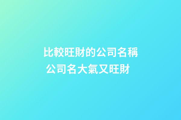 比較旺財的公司名稱 公司名大氣又旺財-第1張-公司起名-玄機派